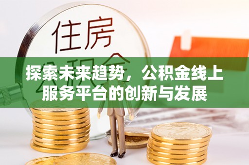 定远探索未来趋势，公积金线上服务平台的创新与发展