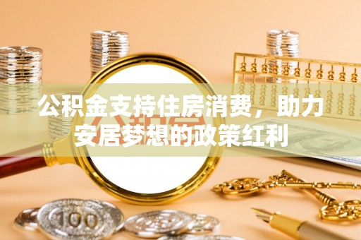 定远公积金支持住房消费，助力安居梦想的政策红利