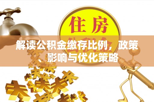定远解读公积金缴存比例，政策、影响与优化策略