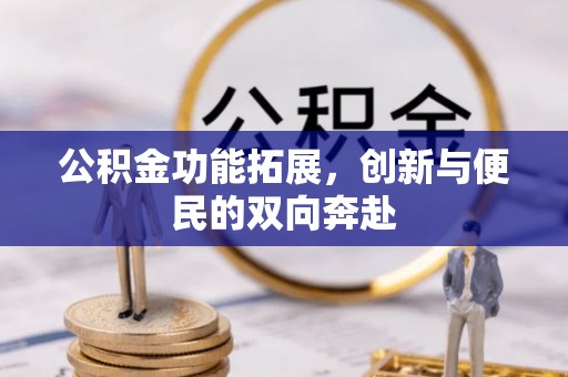 定远公积金功能拓展，创新与便民的双向奔赴