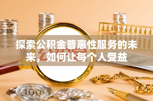 定远探索公积金普惠性服务的未来，如何让每个人受益