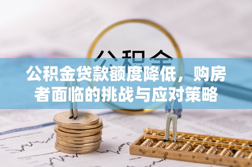 定远公积金贷款额度降低，购房者面临的挑战与应对策略