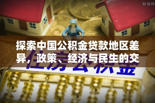 定远探索中国公积金贷款地区差异，政策、经济与民生的交织影响