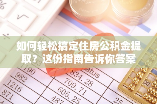 定远如何轻松搞定住房公积金提取？这份指南告诉你答案