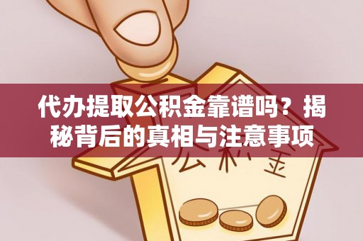 定远代办提取公积金靠谱吗？揭秘背后的真相与注意事项