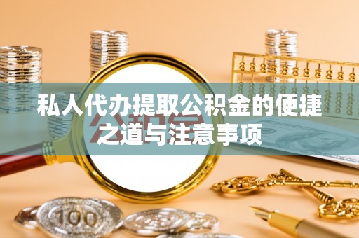定远私人代办提取公积金的便捷之道与注意事项