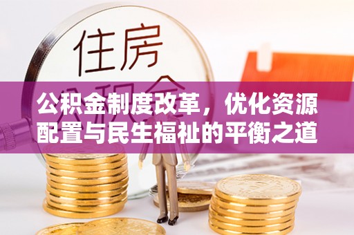 定远公积金制度改革，优化资源配置与民生福祉的平衡之道