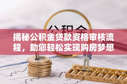 定远揭秘公积金贷款资格审核流程，助您轻松实现购房梦想