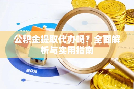 定远公积金提取代办吗？全面解析与实用指南