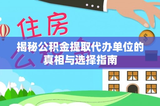 定远揭秘公积金提取代办单位的真相与选择指南