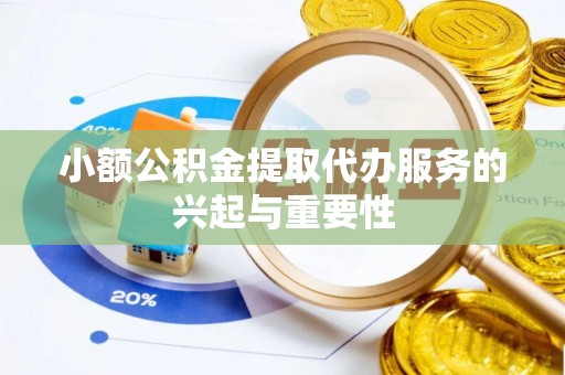 定远小额公积金提取代办服务的兴起与重要性
