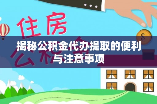定远揭秘公积金代办提取的便利与注意事项