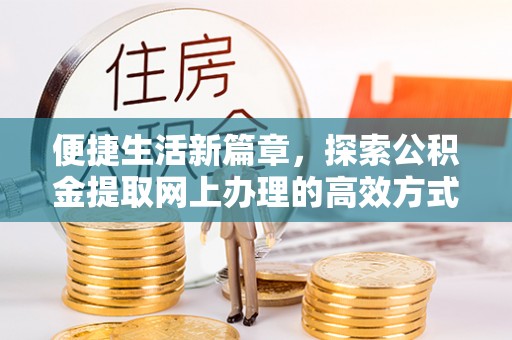 定远便捷生活新篇章，探索公积金提取网上办理的高效方式