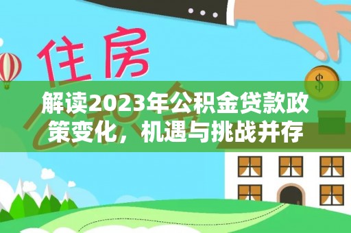 定远解读2023年公积金贷款政策变化，机遇与挑战并存