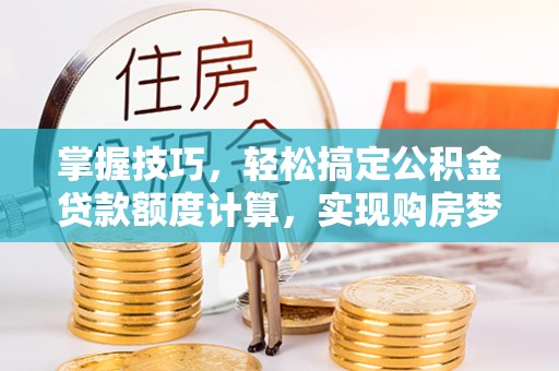 定远掌握技巧，轻松搞定公积金贷款额度计算，实现购房梦想
