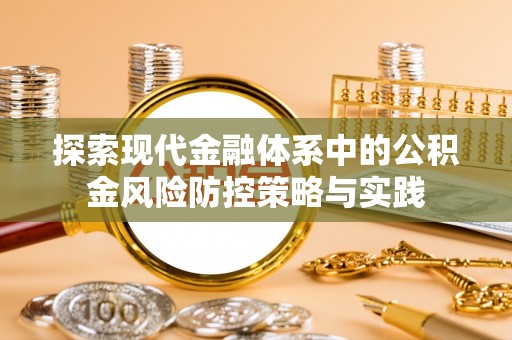 定远探索现代金融体系中的公积金风险防控策略与实践