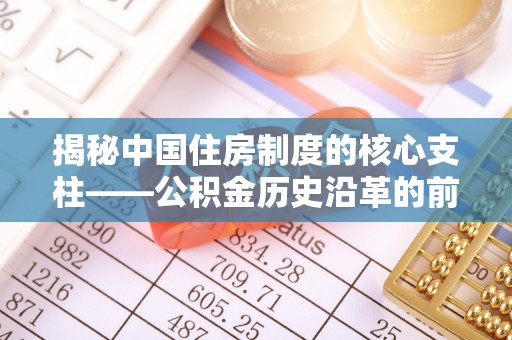 定远揭秘中国住房制度的核心支柱——公积金历史沿革的前世今生