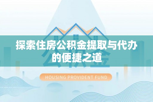 定远探索住房公积金提取与代办的便捷之道