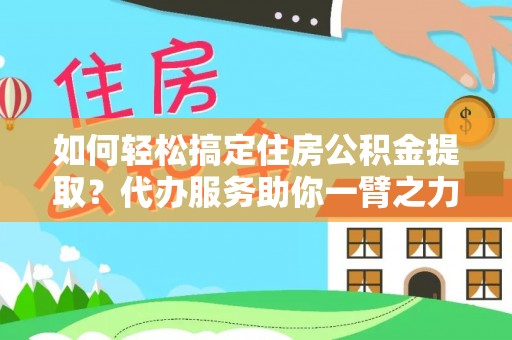 定远如何轻松搞定住房公积金提取？代办服务助你一臂之力