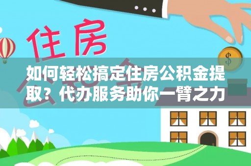 定远如何轻松搞定住房公积金提取？代办服务助你一臂之力
