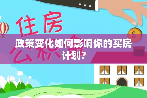 定远政策变化如何影响你的买房计划？