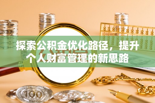 定远探索公积金优化路径，提升个人财富管理的新思路