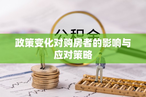 定远政策变化对购房者的影响与应对策略