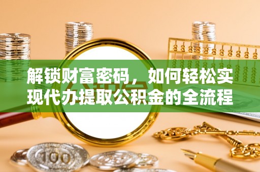 定远解锁财富密码，如何轻松实现代办提取公积金的全流程攻略