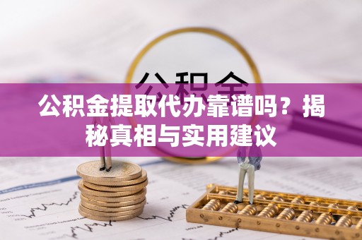 定远公积金提取代办靠谱吗？揭秘真相与实用建议