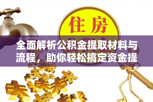 定远全面解析公积金提取材料与流程，助你轻松搞定资金提取！