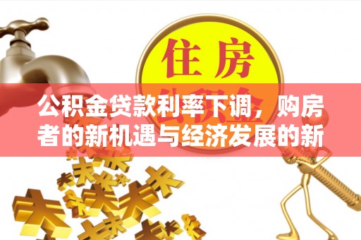 定远公积金贷款利率下调，购房者的新机遇与经济发展的新动力