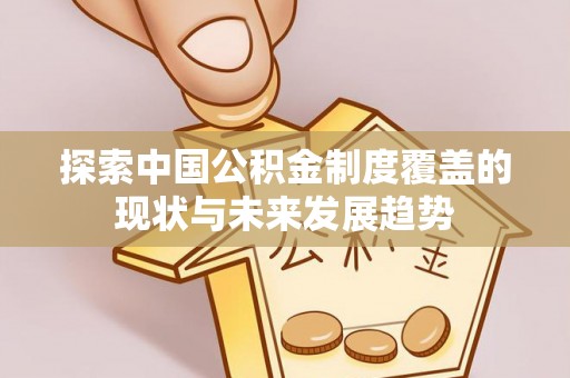 定远探索中国公积金制度覆盖的现状与未来发展趋势