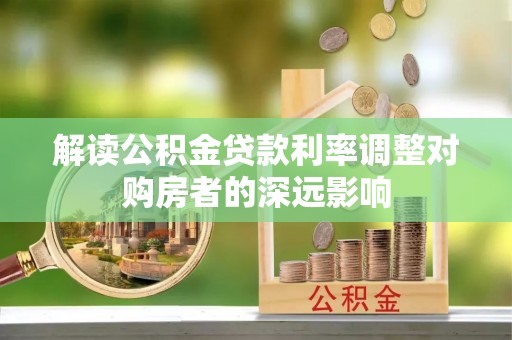 定远解读公积金贷款利率调整对购房者的深远影响