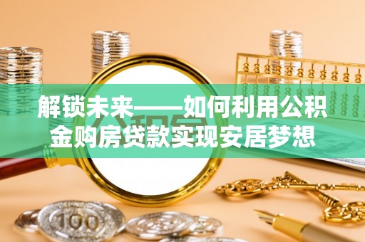 定远解锁未来——如何利用公积金购房贷款实现安居梦想