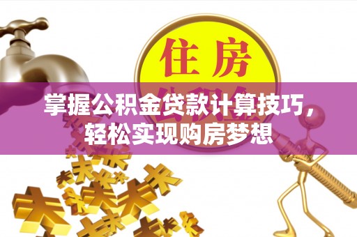 定远掌握公积金贷款计算技巧，轻松实现购房梦想