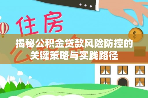 定远揭秘公积金贷款风险防控的关键策略与实践路径