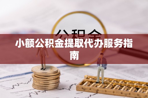 定远小额公积金提取代办服务指南