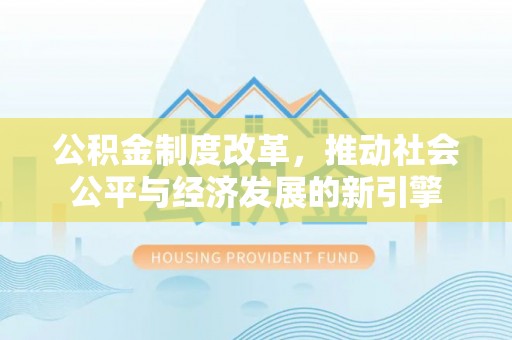 定远公积金制度改革，推动社会公平与经济发展的新引擎