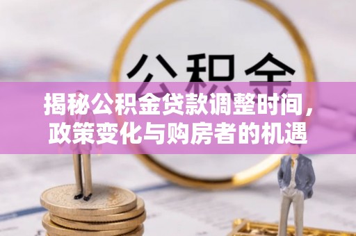 定远揭秘公积金贷款调整时间，政策变化与购房者的机遇