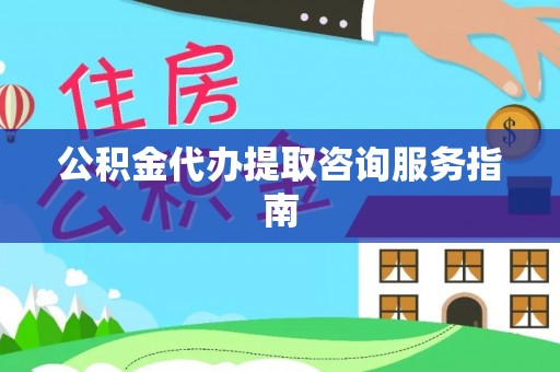 定远公积金代办提取咨询服务指南