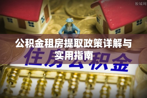定远公积金租房提取政策详解与实用指南