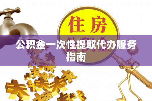 定远公积金一次性提取代办服务指南