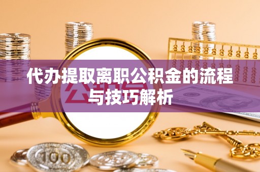 定远代办提取离职公积金的流程与技巧解析