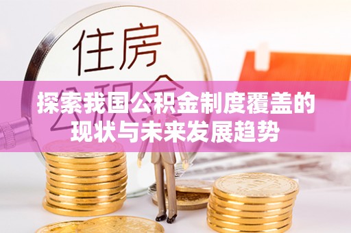 定远探索我国公积金制度覆盖的现状与未来发展趋势