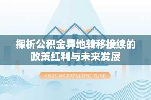 定远探析公积金异地转移接续的政策红利与未来发展