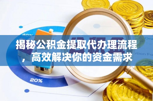 定远揭秘公积金提取代办理流程，高效解决你的资金需求