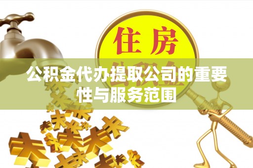 定远公积金代办提取公司的重要性与服务范围