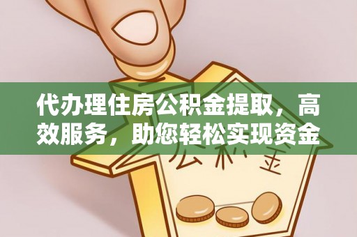 定远代办理住房公积金提取，高效服务，助您轻松实现资金流转