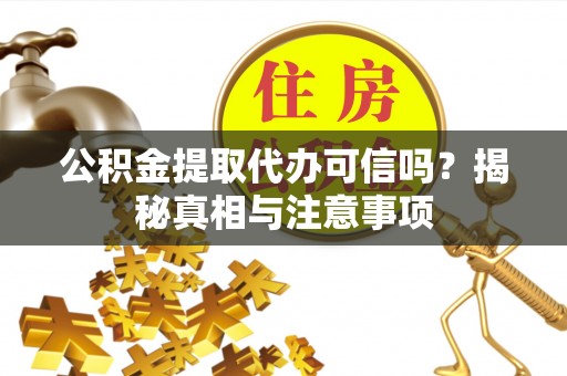 定远公积金提取代办可信吗？揭秘真相与注意事项