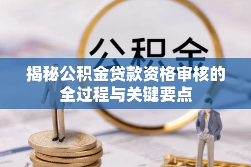 定远揭秘公积金贷款资格审核的全过程与关键要点